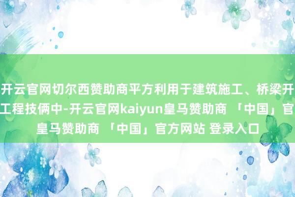 开云官网切尔西赞助商平方利用于建筑施工、桥梁开拓、谈路铺设等工程技俩中-开云官网kaiyun皇马赞助商 「中国」官方网站 登录入口