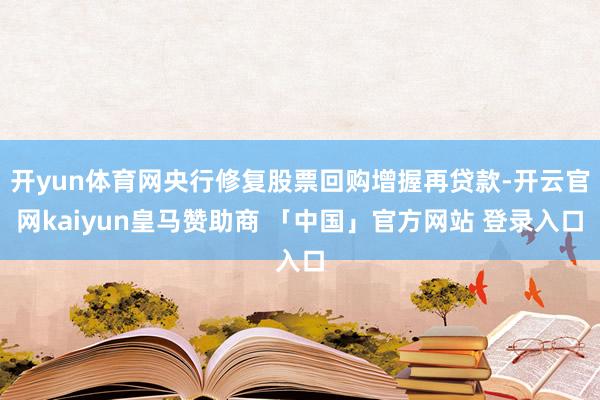 开yun体育网央行修复股票回购增握再贷款-开云官网kaiyun皇马赞助商 「中国」官方网站 登录入口